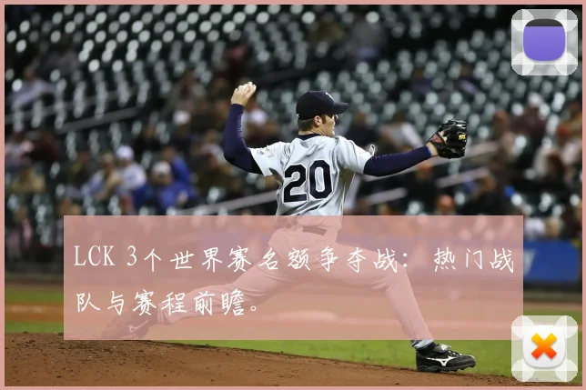 LCK 3个世界赛名额争夺战：热门战队与赛程前瞻。