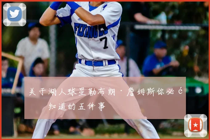 关于湖人球星勒布朗·詹姆斯你必须知道的五件事