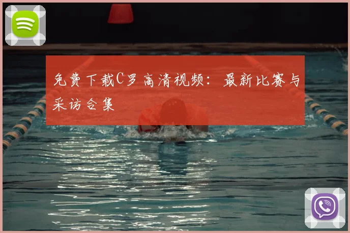 免费下载C罗高清视频:最新比赛与采访合集