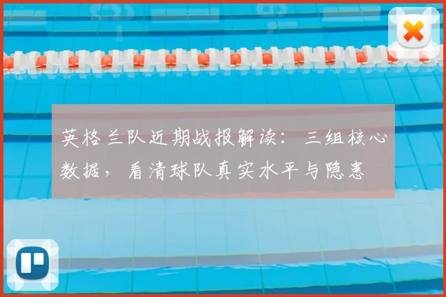 英格兰队近期战报解读：三组核心数据，看清球队真实水平与隐患