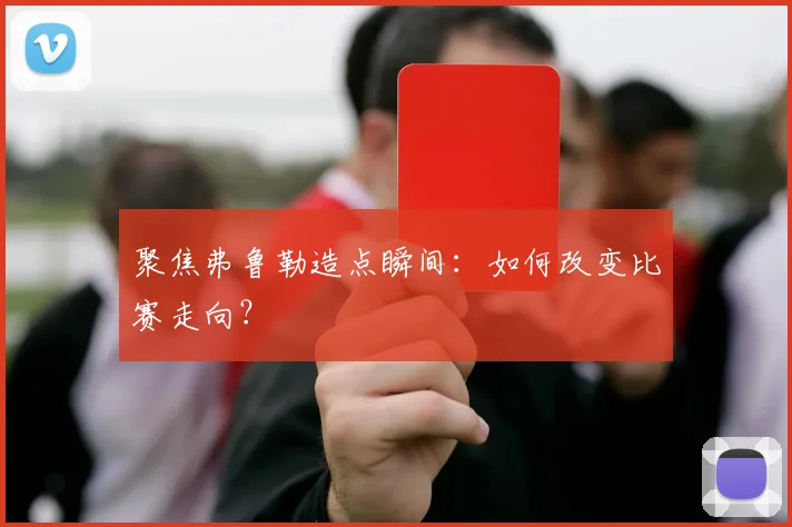 聚焦弗鲁勒造点瞬间:如何改变比赛走向?