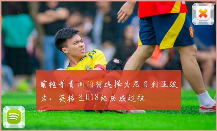 前枪手青训门将选择为尼日利亚效力，英格兰U18经历成过往