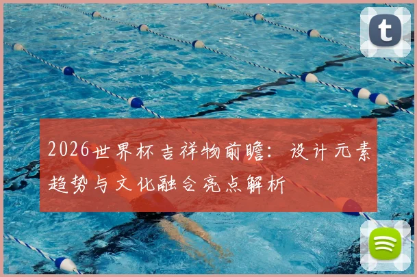 2026世界杯吉祥物前瞻：设计元素趋势与文化融合亮点解析