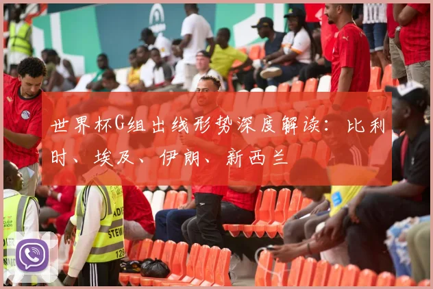 世界杯G组出线形势深度解读：比利时、埃及、伊朗、新西兰