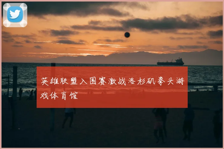 英雄联盟入围赛激战洛杉矶拳头游戏体育馆