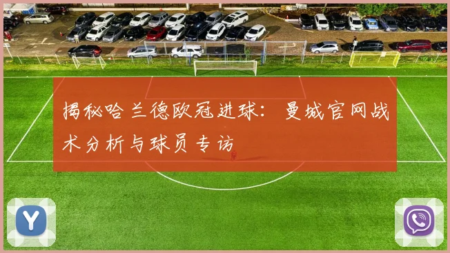 揭秘哈兰德欧冠进球：曼城官网战术分析与球员专访
