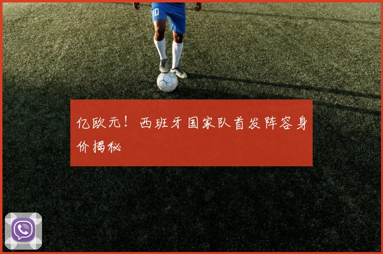 亿欧元！西班牙国家队首发阵容身价揭秘