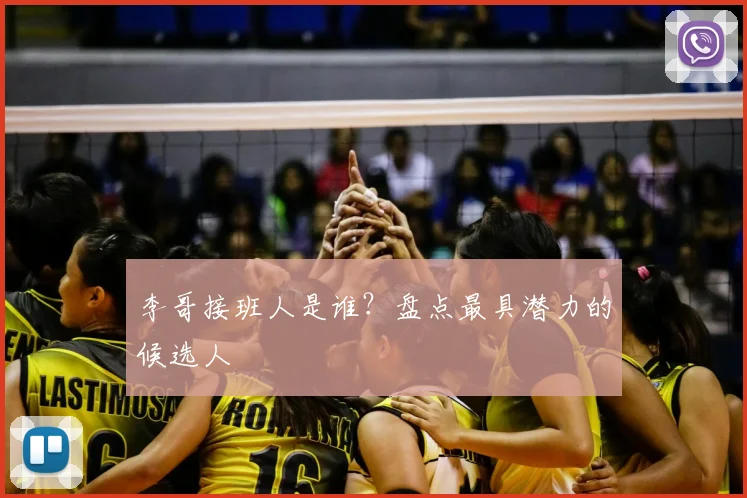 李哥接班人是谁？盘点最具潜力的候选人