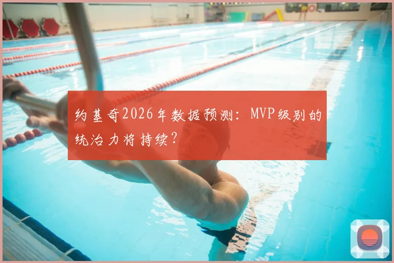 约基奇2026年数据预测:MVP级别的统治力将持续?