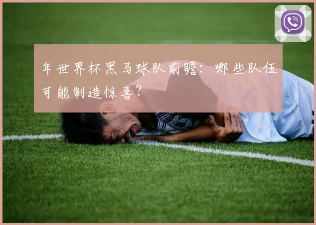 年世界杯黑马球队前瞻：哪些队伍可能制造惊喜？