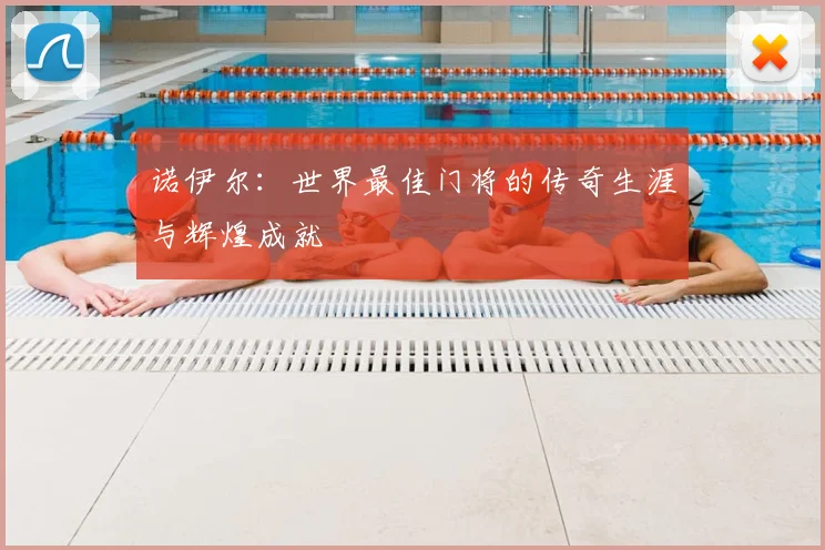 诺伊尔：世界最佳门将的传奇生涯与辉煌成就